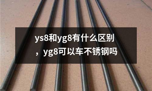 ys8和yg8有什么區別，yg8可以車不銹鋼嗎