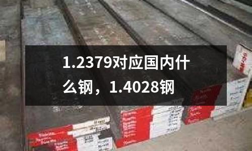 1.2379對應國內什么鋼,1.4028鋼