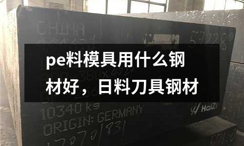pe料模具用什么鋼材好,日料刀具鋼材