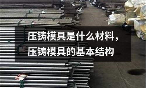 壓鑄模具是什么材料，壓鑄模具的基本結(jié)構(gòu)