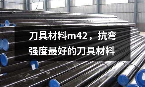 刀具材料m42，抗彎強度最好的刀具材料