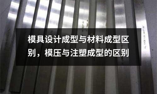 模具設計成型與材料成型區別,模壓與注塑成型的區別