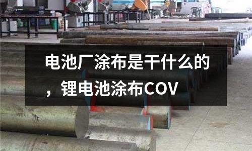 電池廠涂布是干什么的,鋰電池涂布COV
