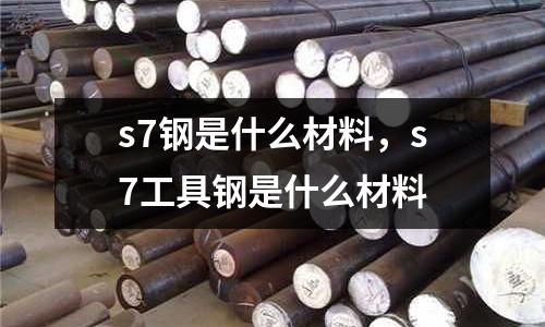 s7鋼是什么材料,s7工具鋼是什么材料