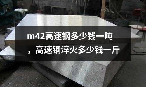 m42高速鋼多少錢一噸,高速鋼淬火多少錢一斤