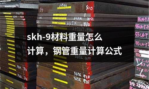 skh-9材料重量怎么計算,鋼管重量計算公式
