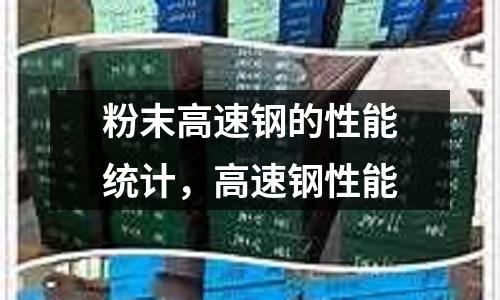 粉末高速鋼的性能統計,高速鋼性能