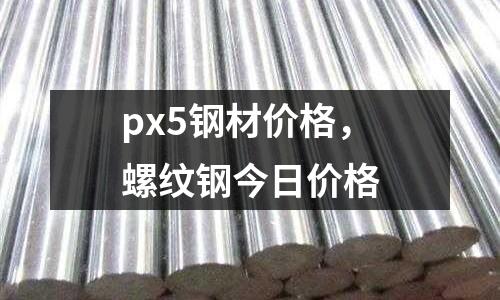 px5鋼材價格,螺紋鋼今日價格