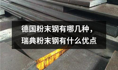 德國粉末鋼有哪幾種，瑞典粉末鋼有什么優點
