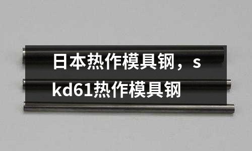 日本熱作模具鋼,skd61熱作模具鋼