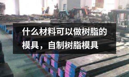 什么材料可以做樹脂的模具,自制樹脂模具