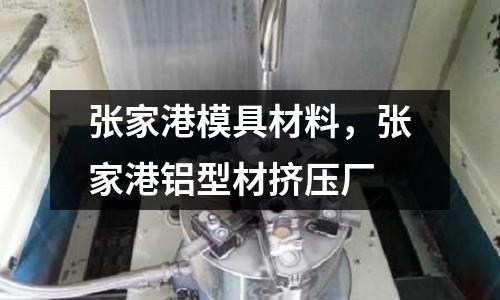 張家港模具材料，張家港鋁型材擠壓廠