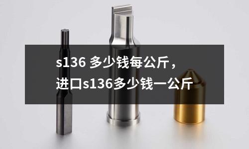 s136 多少錢每公斤，進口s136多少錢一公斤