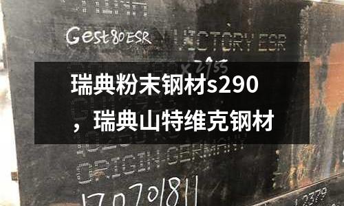 瑞典粉末鋼材s290，瑞典山特維克鋼材