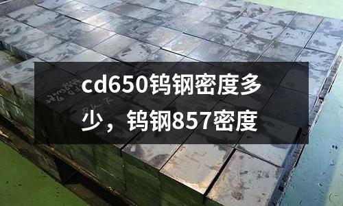cd650鎢鋼密度多少,鎢鋼857密度