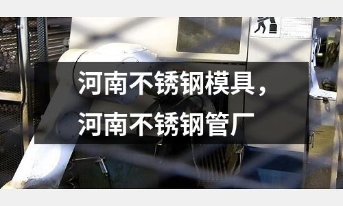 河南不銹鋼模具，河南不銹鋼管廠