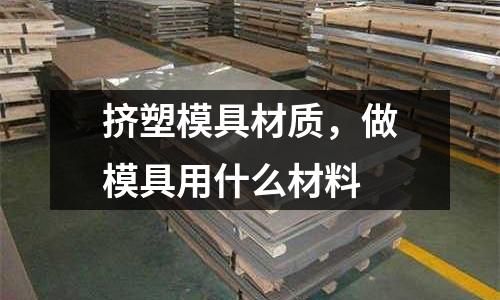 擠塑模具材質(zhì),做模具用什么材料
