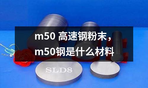 m50 高速鋼粉末，m50鋼是什么材料
