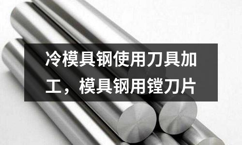 冷模具鋼使用刀具加工,模具鋼用鏜刀片