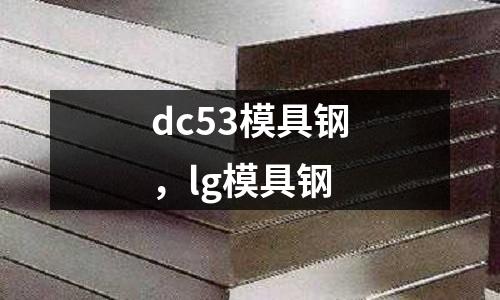 dc53模具鋼,lg模具鋼