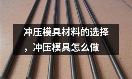 沖壓模具材料的選擇,沖壓模具怎么做