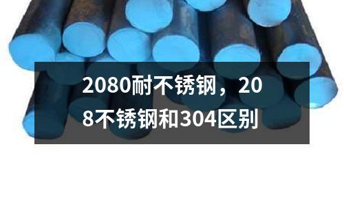 2080耐不銹鋼，208不銹鋼和304區(qū)別