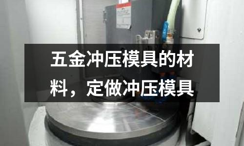 五金沖壓模具的材料,定做沖壓模具
