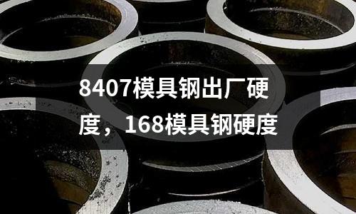8407模具鋼出廠硬度,168模具鋼硬度