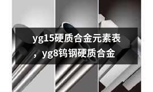 yg15硬質合金元素表，yg8鎢鋼硬質合金
