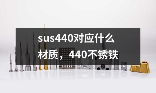 sus440對應什么材質,440不銹鐵