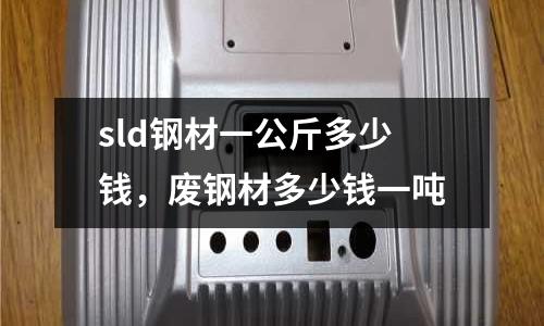 sld鋼材一公斤多少錢，廢鋼材多少錢一噸