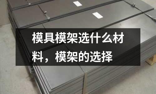模具模架選什么材料,模架的選擇