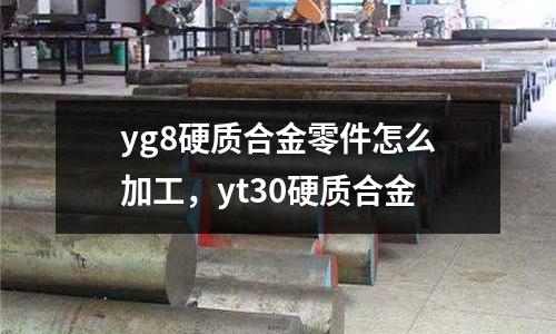 yg8硬質合金零件怎么加工,yt30硬質合金