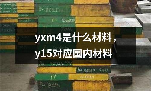 yxm4是什么材料,y15對應國內材料