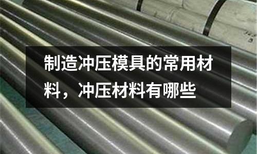 制造沖壓模具的常用材料,沖壓材料有哪些