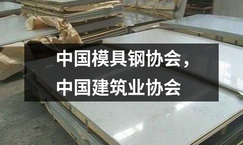 中國模具鋼協會，中國建筑業協會