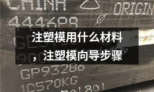 注塑模用什么材料，注塑模向?qū)Р襟E