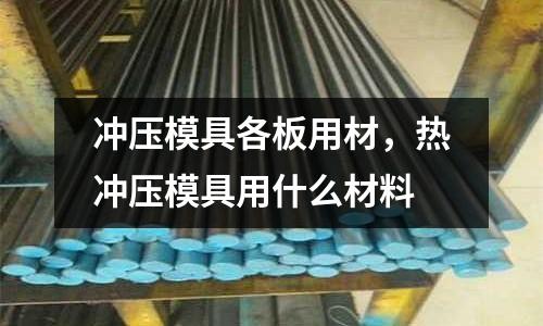 沖壓模具各板用材,熱沖壓模具用什么材料