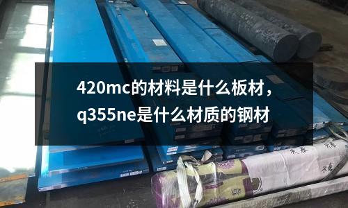 420mc的材料是什么板材,q355ne是什么材質的鋼材