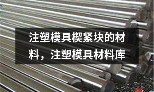 注塑模具楔緊塊的材料,注塑模具材料庫