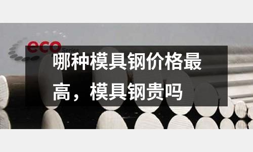哪種模具鋼價格最高,模具鋼貴嗎