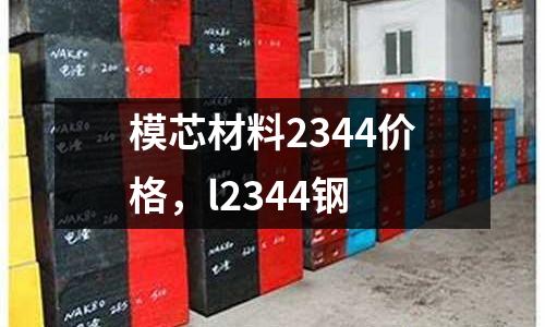 模芯材料2344價格，l2344鋼
