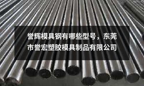 譽輝模具鋼有哪些型號，東莞市譽宏塑膠模具制品有限公司