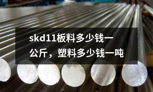 skd11板料多少錢一公斤,塑料多少錢一噸