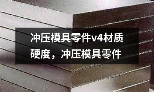 沖壓模具零件v4材質(zhì)硬度，沖壓模具零件
