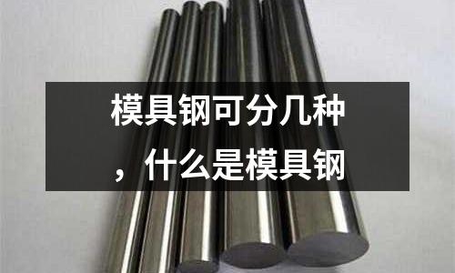 模具鋼可分幾種，什么是模具鋼