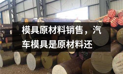 模具原材料銷售，汽車模具是原材料還