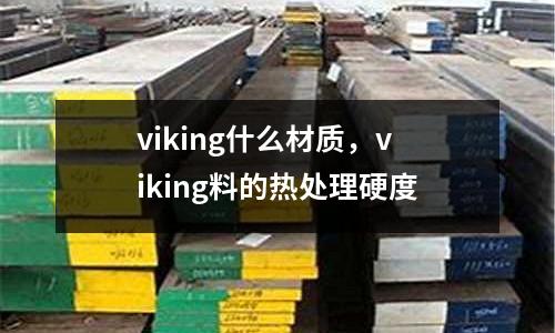 viking什么材質,viking料的熱處理硬度