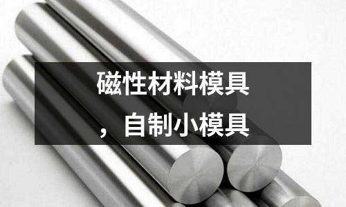 磁性材料模具,自制小模具