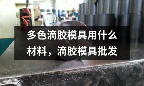多色滴膠模具用什么材料,滴膠模具批發